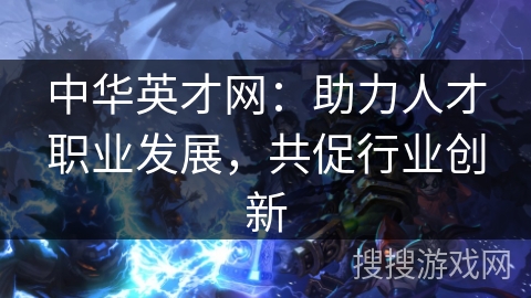 中华英才网：助力人才职业发展，共促行业创新