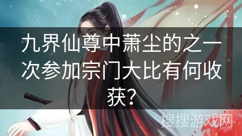 九界仙尊中萧尘的之一次参加宗门大比有何收获？