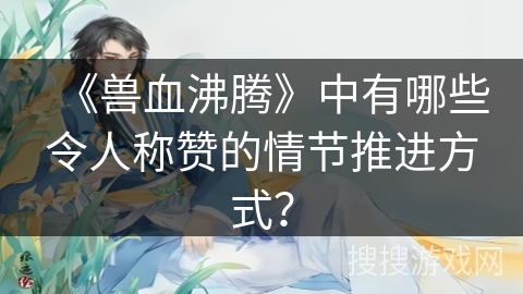 《兽血沸腾》中有哪些令人称赞的情节推进方式？