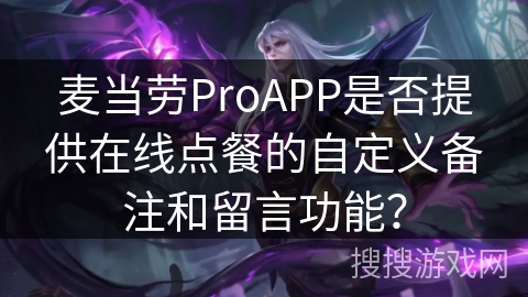 麦当劳ProAPP是否提供在线点餐的自定义备注和留言功能？