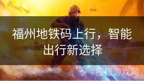 福州地铁码上行，智能出行新选择