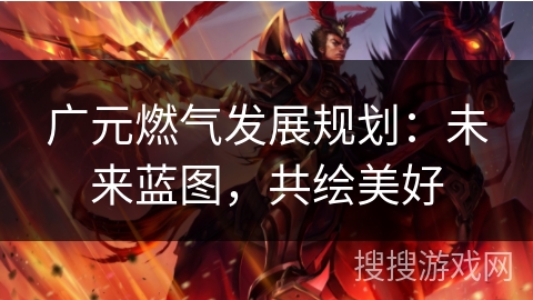 广元燃气发展规划：未来蓝图，共绘美好
