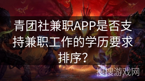 青团社兼职APP是否支持兼职工作的学历要求排序？