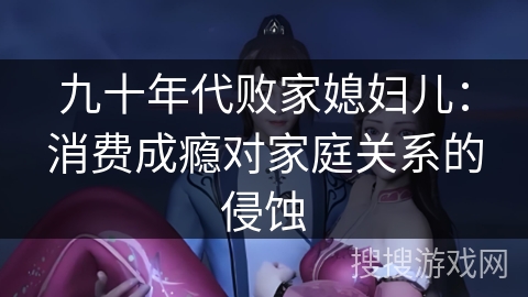 九十年代败家媳妇儿：消费成瘾对家庭关系的侵蚀