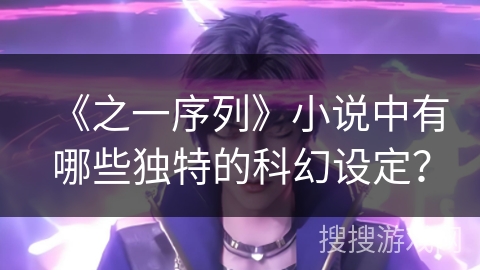 《之一序列》小说中有哪些独特的科幻设定？