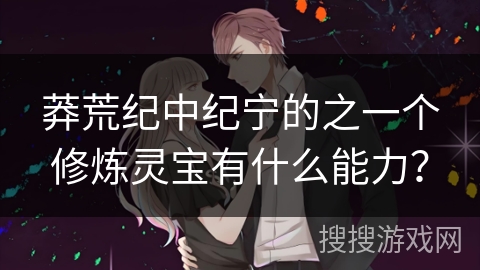 莽荒纪中纪宁的之一个修炼灵宝有什么能力？