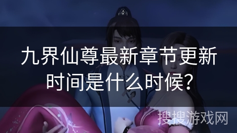 九界仙尊最新章节更新时间是什么时候？