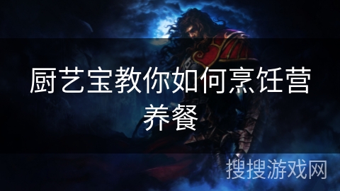 厨艺宝教你如何烹饪营养餐