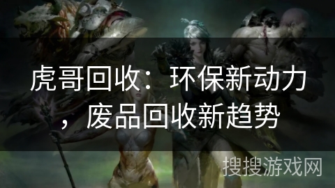 虎哥回收：环保新动力，废品回收新趋势