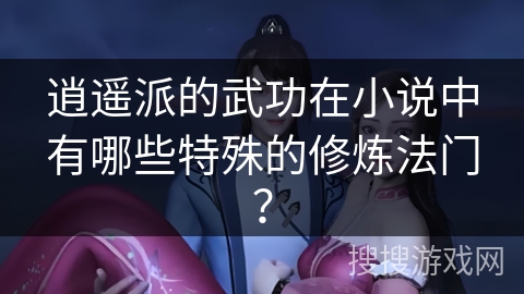 逍遥派的武功在小说中有哪些特殊的修炼法门？