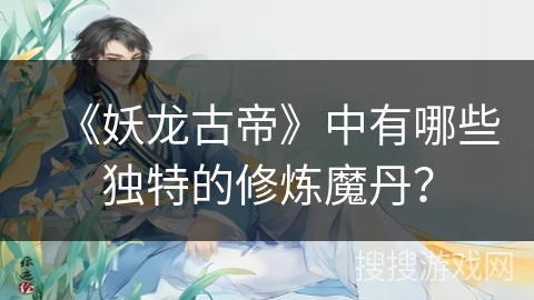 《妖龙古帝》中有哪些独特的修炼魔丹？
