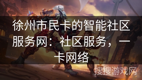 徐州市民卡的智能社区服务网：社区服务，一卡网络