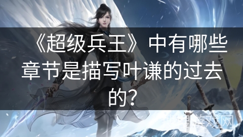 《超级兵王》中有哪些章节是描写叶谦的过去的？