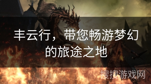 丰云行，带您畅游梦幻的旅途之地