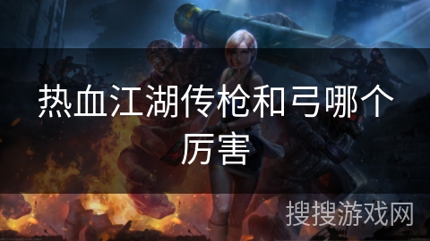 热血江湖传枪和弓哪个厉害