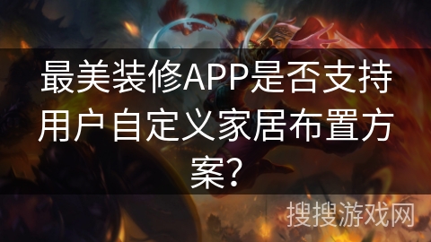 最美装修APP是否支持用户自定义家居布置方案？