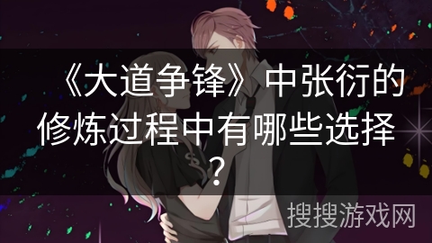 《大道争锋》中张衍的修炼过程中有哪些选择？