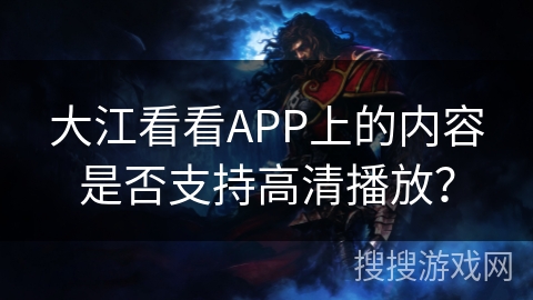 大江看看APP上的内容是否支持高清播放？
