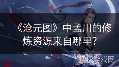 《沧元图》中孟川的修炼资源来自哪里？