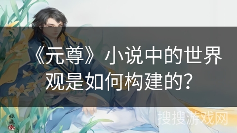 《元尊》小说中的世界观是如何构建的？