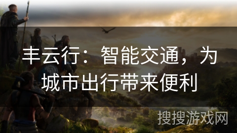 丰云行：智能交通，为城市出行带来便利