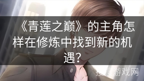 《青莲之巅》的主角怎样在修炼中找到新的机遇？