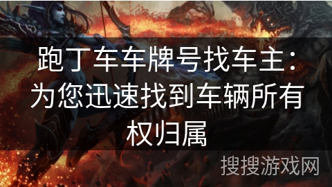 跑丁车车牌号找车主：为您迅速找到车辆所有权归属