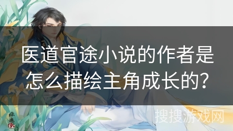 医道官途小说的作者是怎么描绘主角成长的？