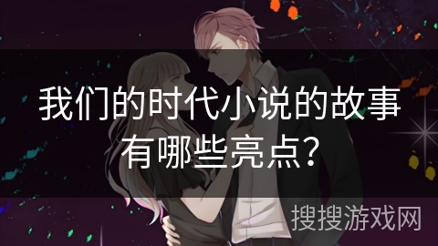 我们的时代小说的故事有哪些亮点？