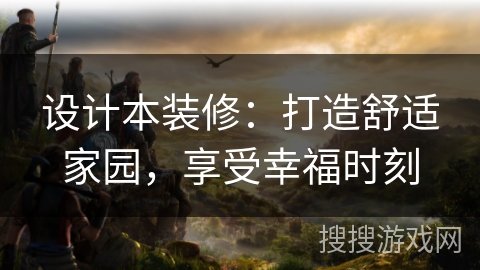 设计本装修：打造舒适家园，享受幸福时刻
