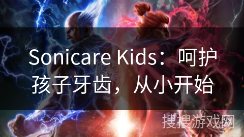 Sonicare Kids：呵护孩子牙齿，从小开始