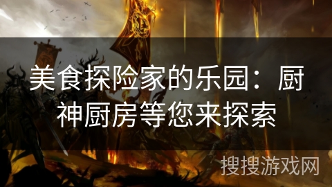 美食探险家的乐园：厨神厨房等您来探索