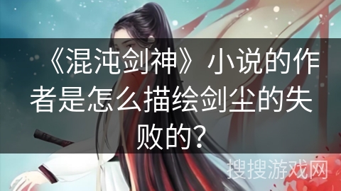 《混沌剑神》小说的作者是怎么描绘剑尘的失败的？