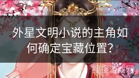 外星文明小说的主角如何确定宝藏位置？
