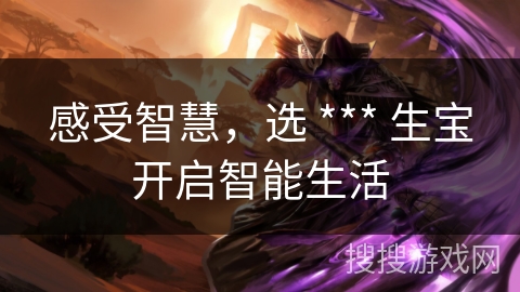 感受智慧，选 *** 生宝开启智能生活