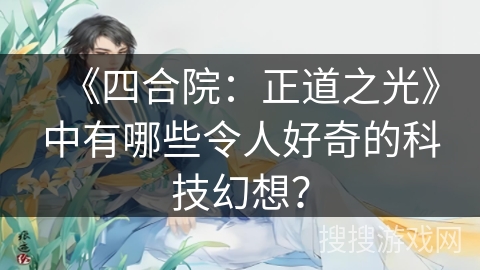 《四合院：正道之光》中有哪些令人好奇的科技幻想？