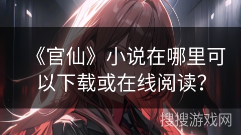 《官仙》小说在哪里可以下载或在线阅读？