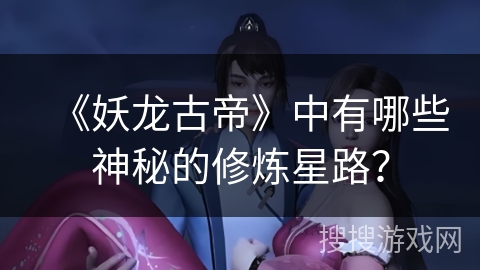 《妖龙古帝》中有哪些神秘的修炼星路？