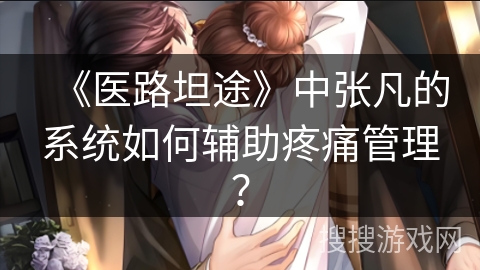 《医路坦途》中张凡的系统如何辅助疼痛管理？