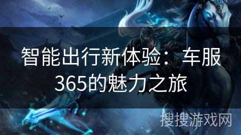 智能出行新体验：车服365的魅力之旅