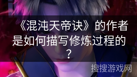 《混沌天帝诀》的作者是如何描写修炼过程的？