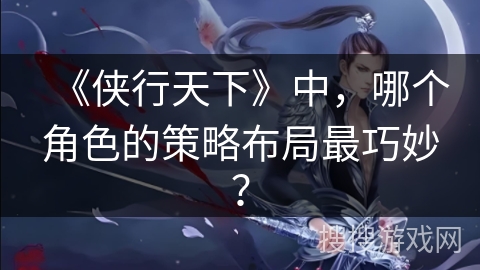 《侠行天下》中，哪个角色的策略布局最巧妙？