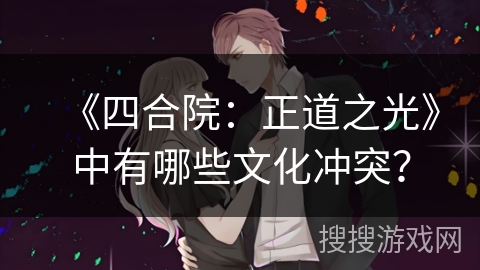 《四合院：正道之光》中有哪些文化冲突？