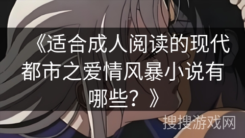 《适合成人阅读的现代都市之爱情风暴小说有哪些？》