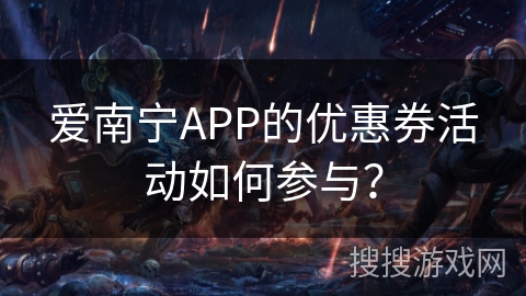 爱南宁APP的优惠券活动如何参与？