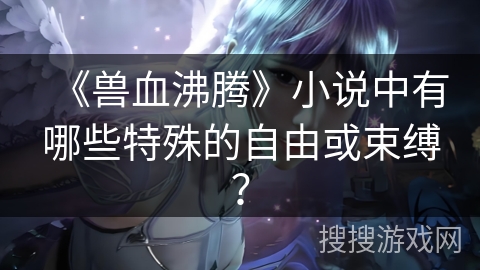 《兽血沸腾》小说中有哪些特殊的自由或束缚？