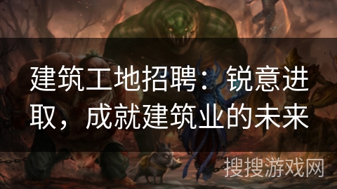 建筑工地招聘：锐意进取，成就建筑业的未来