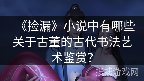 《捡漏》小说中有哪些关于古董的古代书法艺术鉴赏？