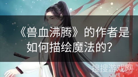 《兽血沸腾》的作者是如何描绘魔法的？
