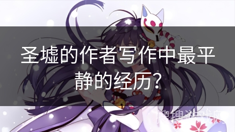 圣墟的作者写作中最平静的经历？